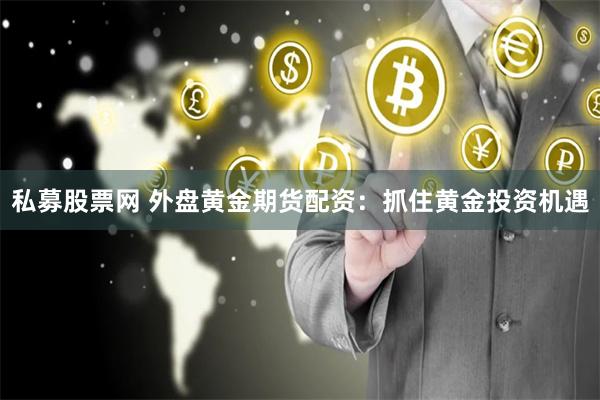 私募股票网 外盘黄金期货配资：抓住黄金投资机遇