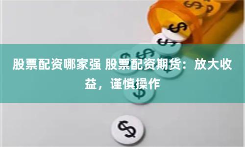 股票配资哪家强 股票配资期货：放大收益，谨慎操作