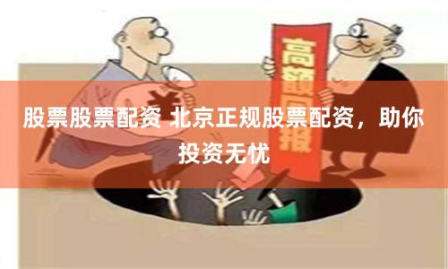 股票股票配资 北京正规股票配资，助你投资无忧