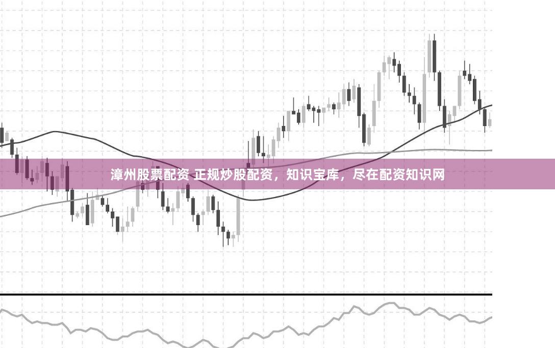 漳州股票配资 正规炒股配资，知识宝库，尽在配资知识网