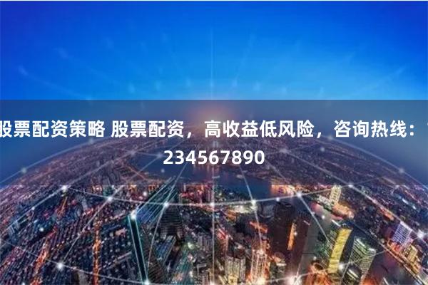 股票配资策略 股票配资，高收益低风险，咨询热线：1234567890