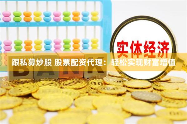 跟私募炒股 股票配资代理：轻松实现财富增值