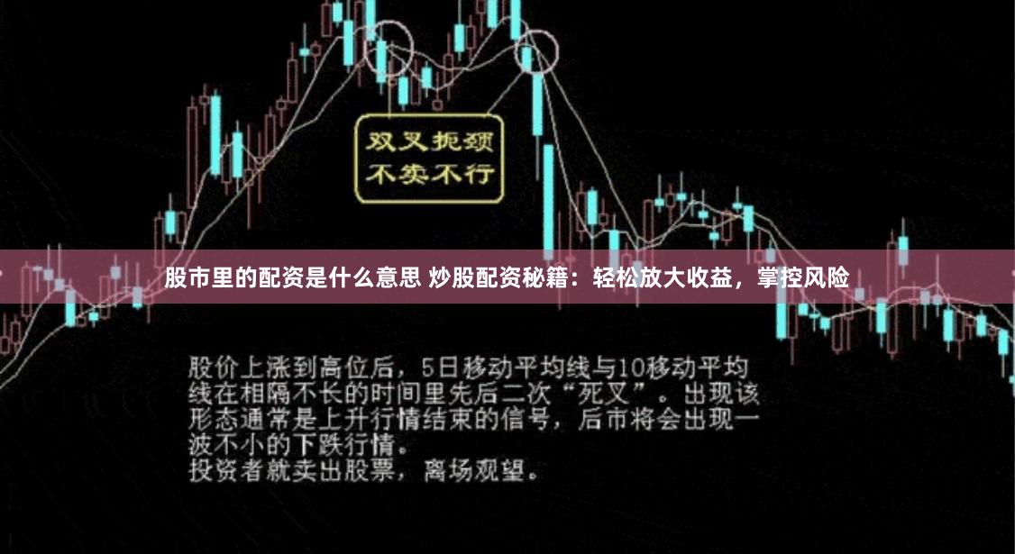 股市里的配资是什么意思 炒股配资秘籍：轻松放大收益，掌控风险