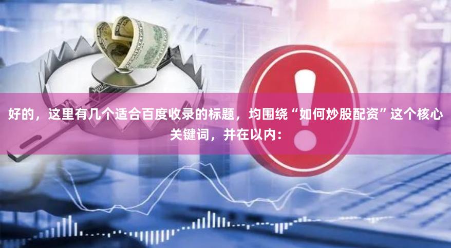 好的，这里有几个适合百度收录的标题，均围绕“如何炒股配资”这个核心关键词，并在以内：
