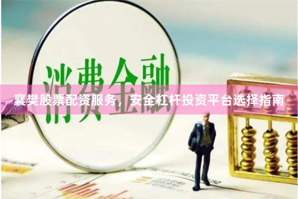 襄樊股票配资服务，安全杠杆投资平台选择指南