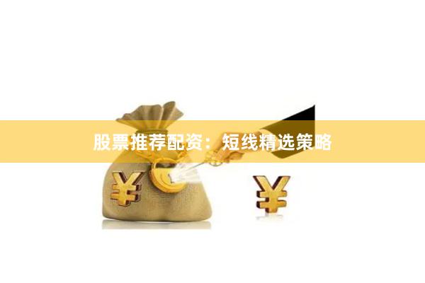 股票推荐配资：短线精选策略