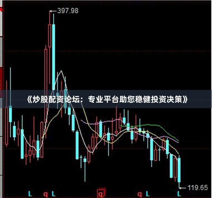 《炒股配资论坛：专业平台助您稳健投资决策》