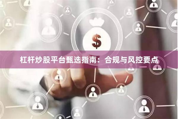杠杆炒股平台甄选指南：合规与风控要点