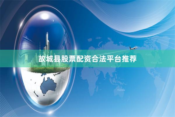 故城县股票配资合法平台推荐