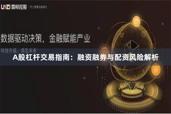 A股杠杆交易指南：融资融券与配资风险解析