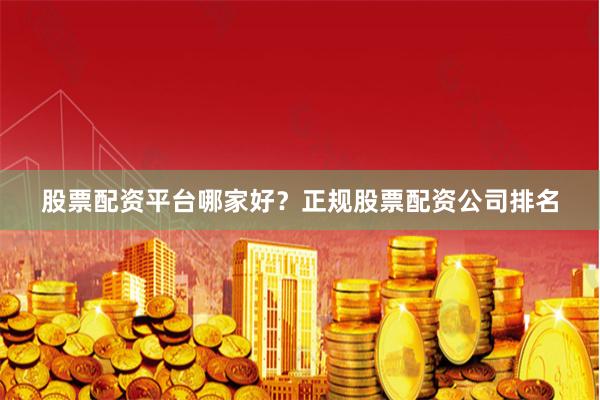 股票配资平台哪家好？正规股票配资公司排名
