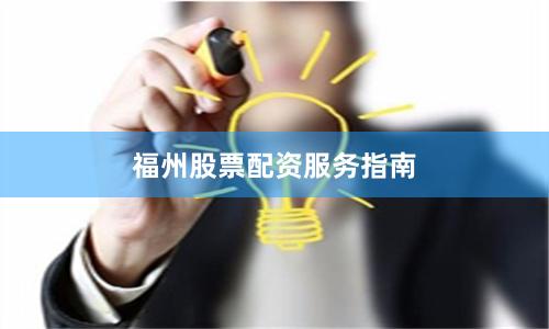 福州股票配资服务指南