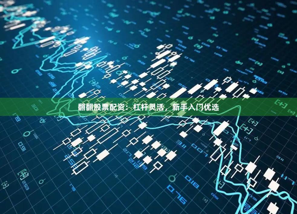 翻翻股票配资：杠杆灵活，新手入门优选