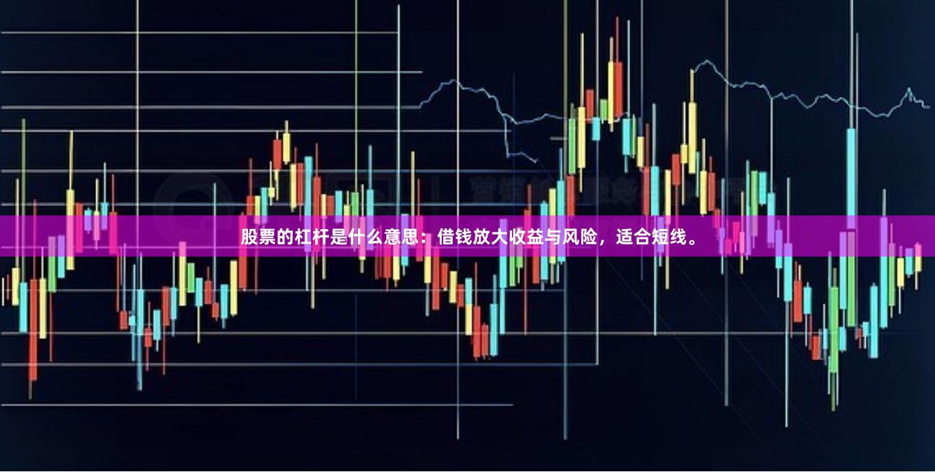 股票的杠杆是什么意思：借钱放大收益与风险，适合短线。